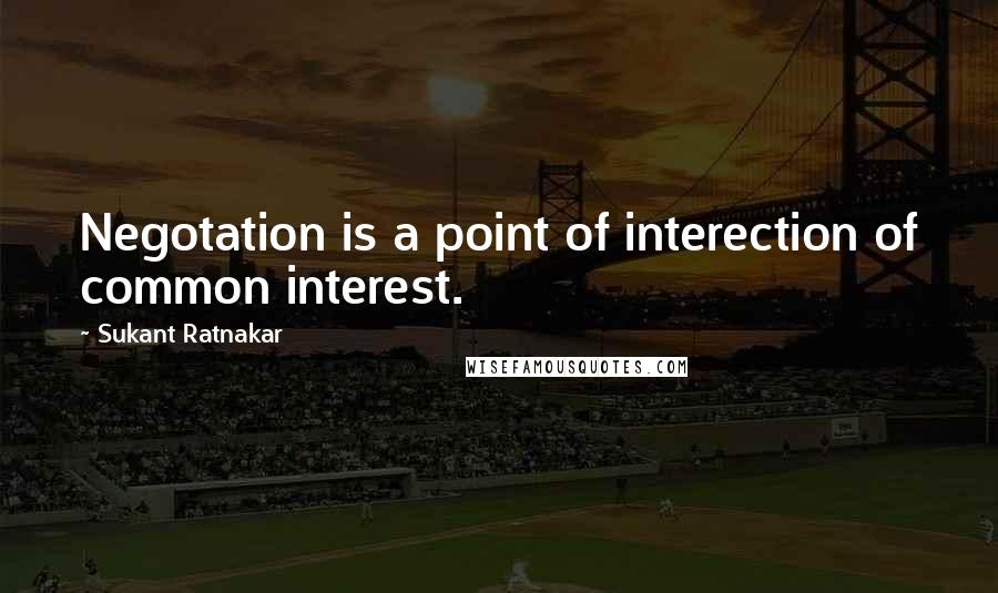 Sukant Ratnakar Quotes: Negotation is a point of interection of common interest.