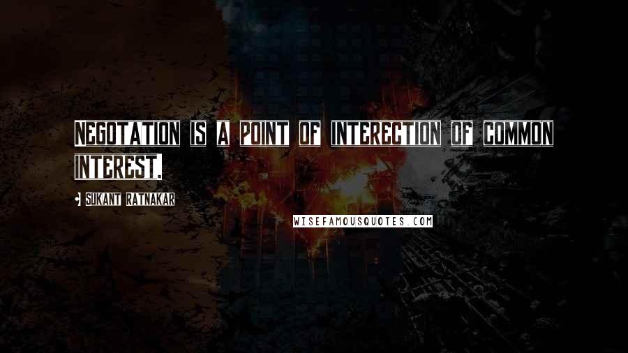 Sukant Ratnakar Quotes: Negotation is a point of interection of common interest.