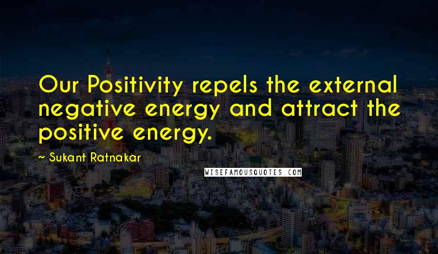 Sukant Ratnakar Quotes: Our Positivity repels the external negative energy and attract the positive energy.