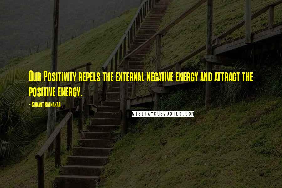 Sukant Ratnakar Quotes: Our Positivity repels the external negative energy and attract the positive energy.