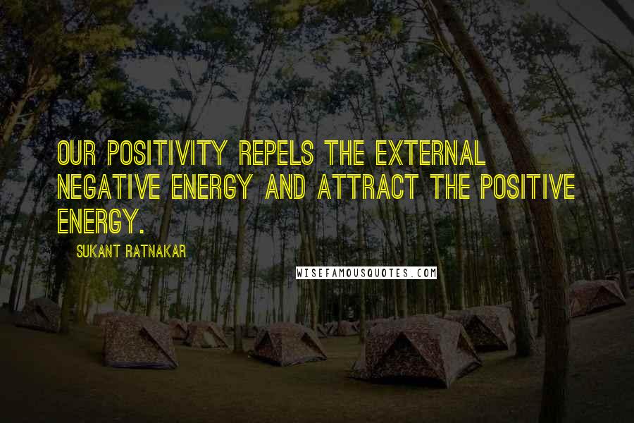 Sukant Ratnakar Quotes: Our Positivity repels the external negative energy and attract the positive energy.