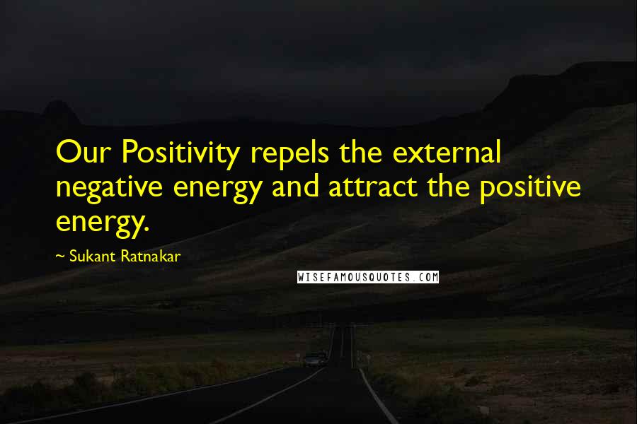 Sukant Ratnakar Quotes: Our Positivity repels the external negative energy and attract the positive energy.