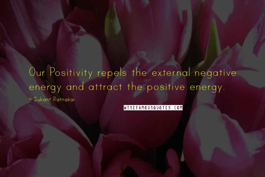 Sukant Ratnakar Quotes: Our Positivity repels the external negative energy and attract the positive energy.