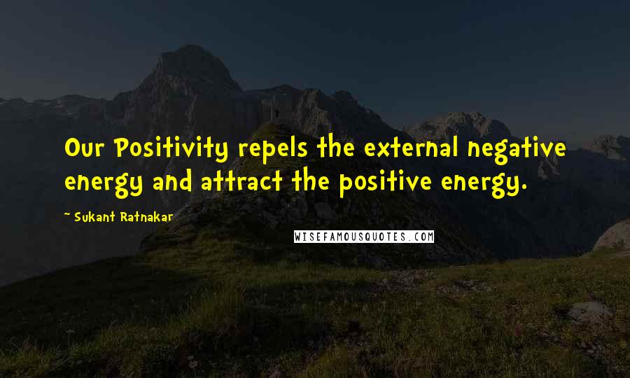 Sukant Ratnakar Quotes: Our Positivity repels the external negative energy and attract the positive energy.