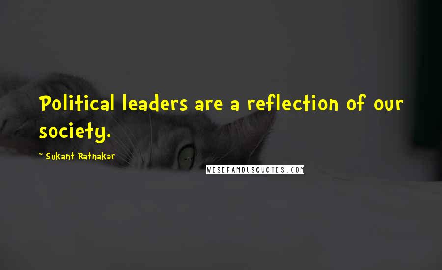 Sukant Ratnakar Quotes: Political leaders are a reflection of our society.