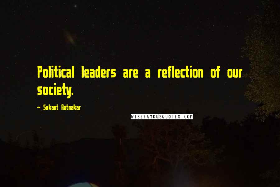 Sukant Ratnakar Quotes: Political leaders are a reflection of our society.