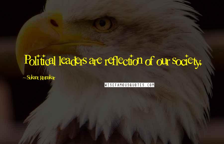 Sukant Ratnakar Quotes: Political leaders are reflection of our society.