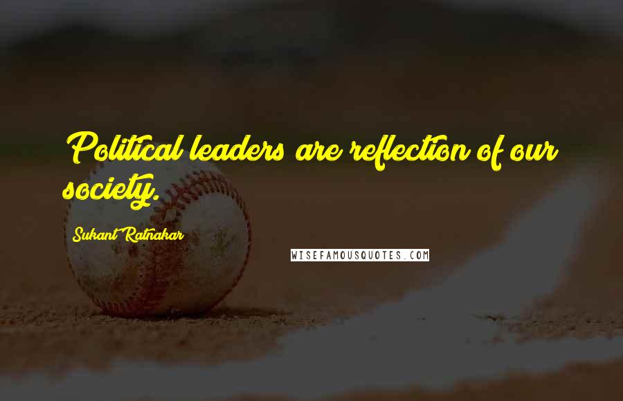 Sukant Ratnakar Quotes: Political leaders are reflection of our society.