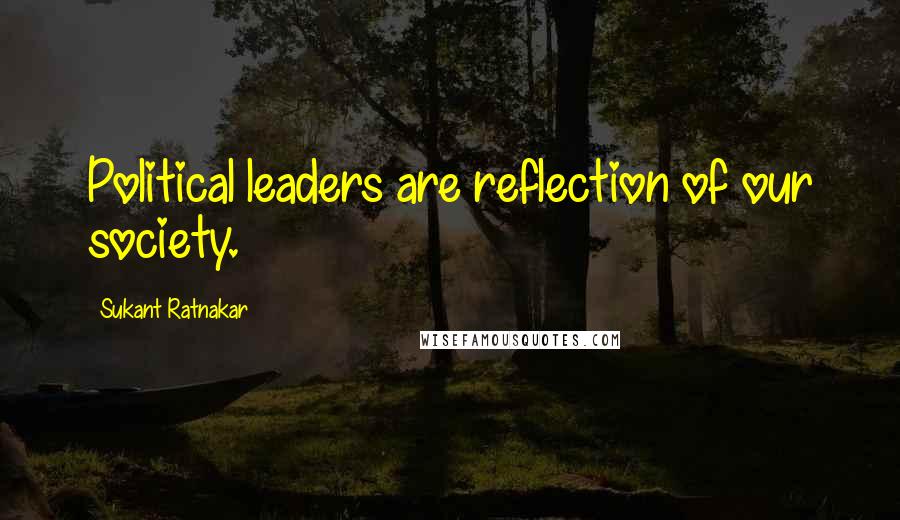 Sukant Ratnakar Quotes: Political leaders are reflection of our society.