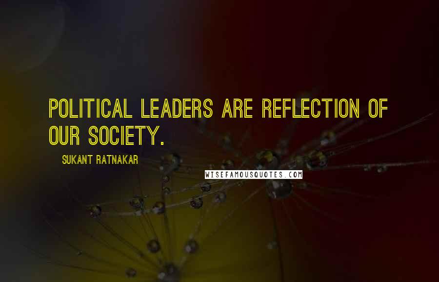 Sukant Ratnakar Quotes: Political leaders are reflection of our society.
