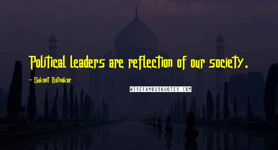 Sukant Ratnakar Quotes: Political leaders are reflection of our society.