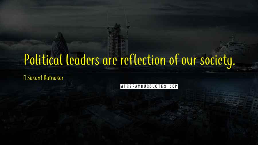 Sukant Ratnakar Quotes: Political leaders are reflection of our society.