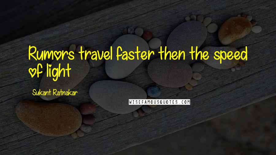 Sukant Ratnakar Quotes: Rumors travel faster then the speed of light