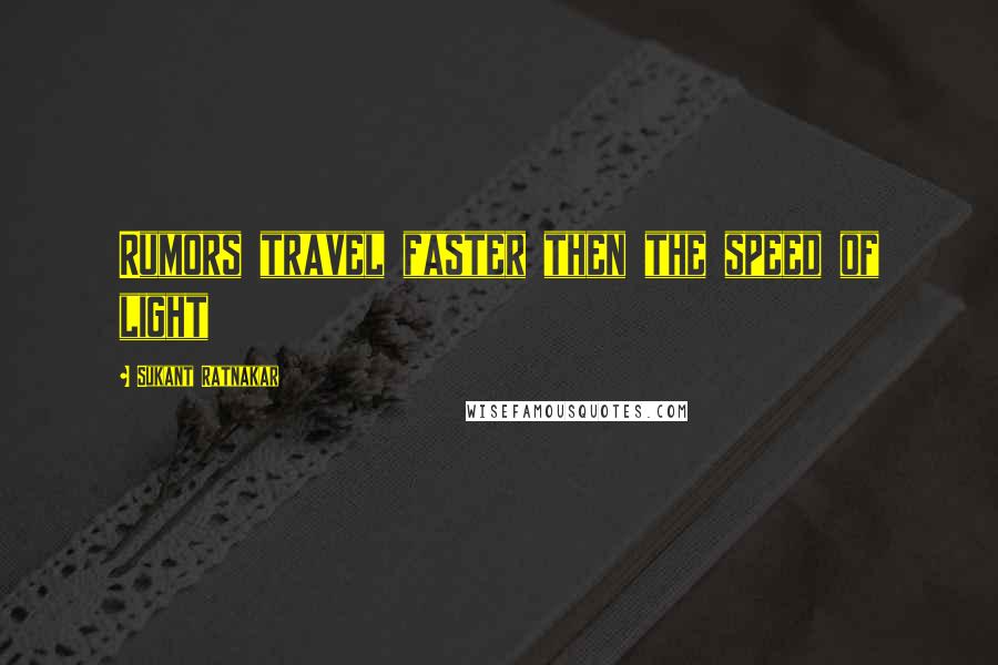 Sukant Ratnakar Quotes: Rumors travel faster then the speed of light