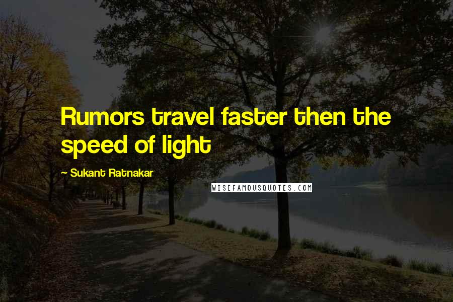 Sukant Ratnakar Quotes: Rumors travel faster then the speed of light