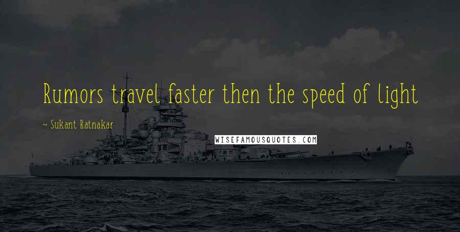 Sukant Ratnakar Quotes: Rumors travel faster then the speed of light