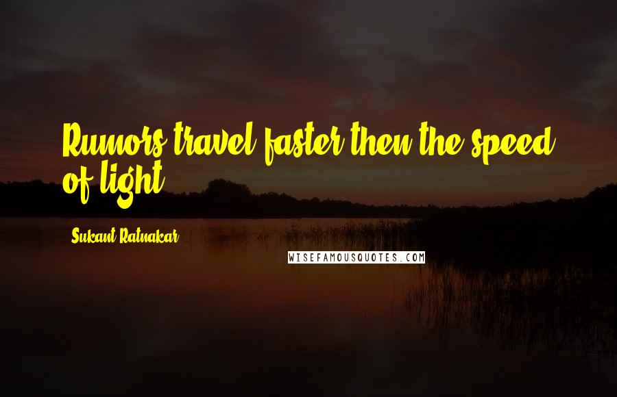 Sukant Ratnakar Quotes: Rumors travel faster then the speed of light