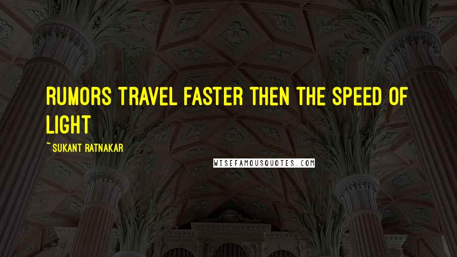 Sukant Ratnakar Quotes: Rumors travel faster then the speed of light