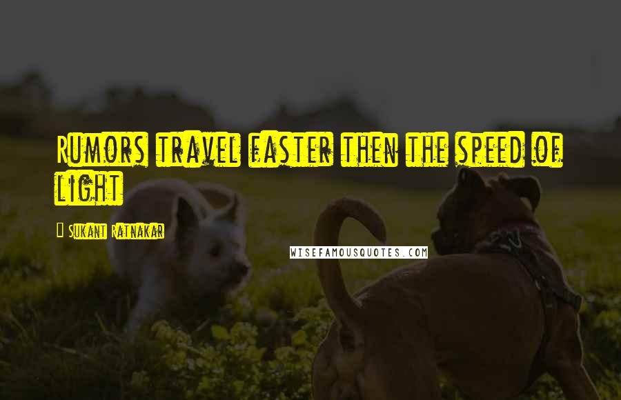 Sukant Ratnakar Quotes: Rumors travel faster then the speed of light