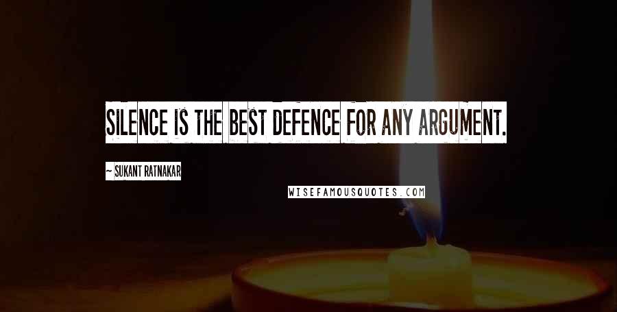 Sukant Ratnakar Quotes: Silence is the best defence for any argument.