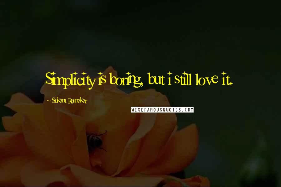 Sukant Ratnakar Quotes: Simplicity is boring, but i still love it.