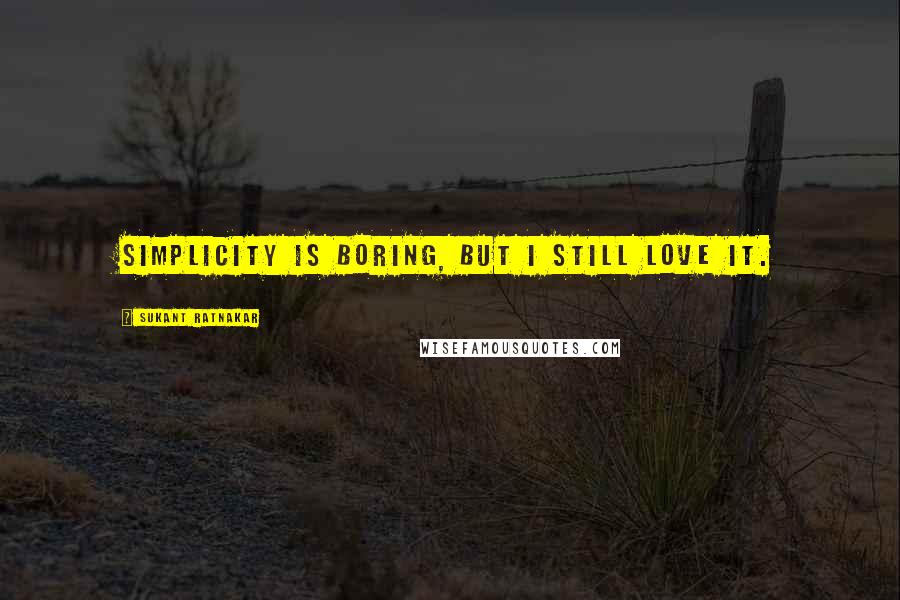 Sukant Ratnakar Quotes: Simplicity is boring, but i still love it.