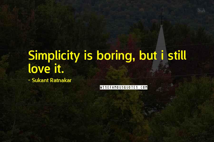 Sukant Ratnakar Quotes: Simplicity is boring, but i still love it.