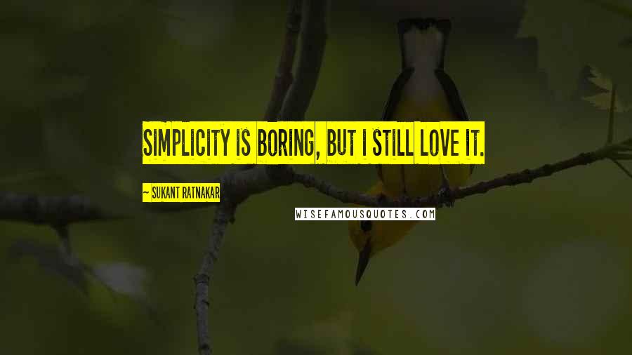 Sukant Ratnakar Quotes: Simplicity is boring, but i still love it.