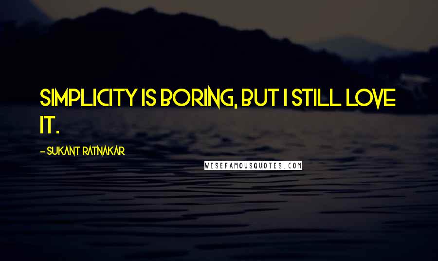 Sukant Ratnakar Quotes: Simplicity is boring, but i still love it.