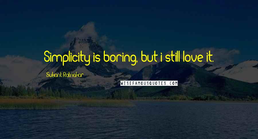 Sukant Ratnakar Quotes: Simplicity is boring, but i still love it.