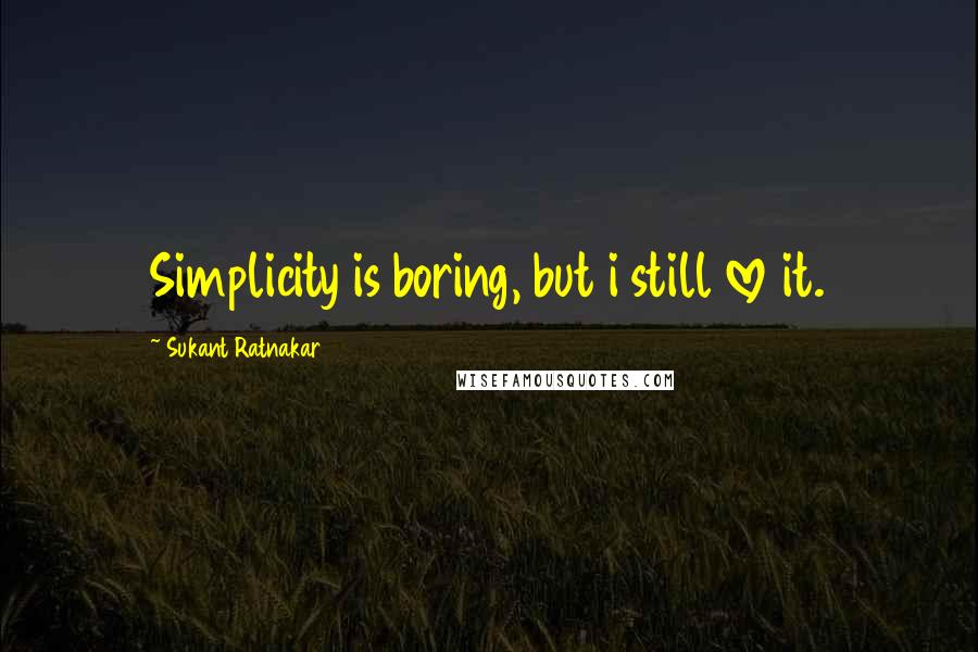 Sukant Ratnakar Quotes: Simplicity is boring, but i still love it.