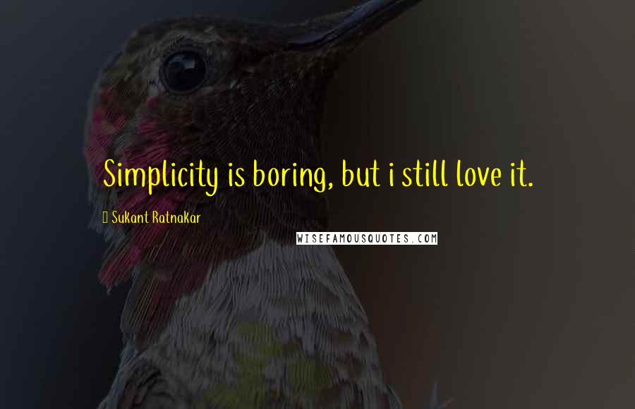 Sukant Ratnakar Quotes: Simplicity is boring, but i still love it.