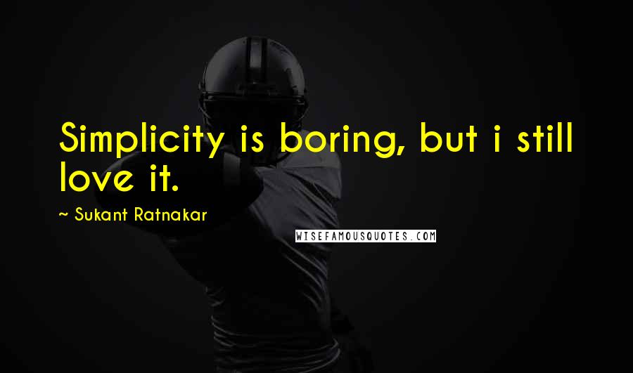 Sukant Ratnakar Quotes: Simplicity is boring, but i still love it.