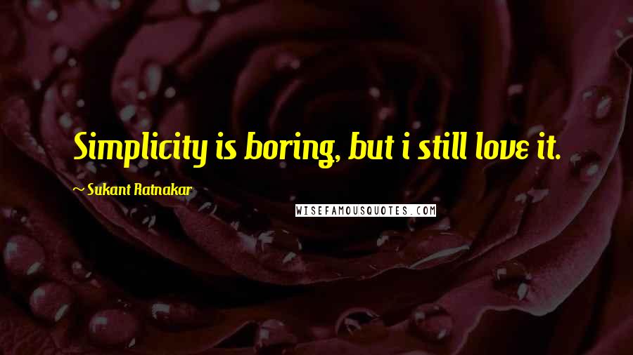 Sukant Ratnakar Quotes: Simplicity is boring, but i still love it.