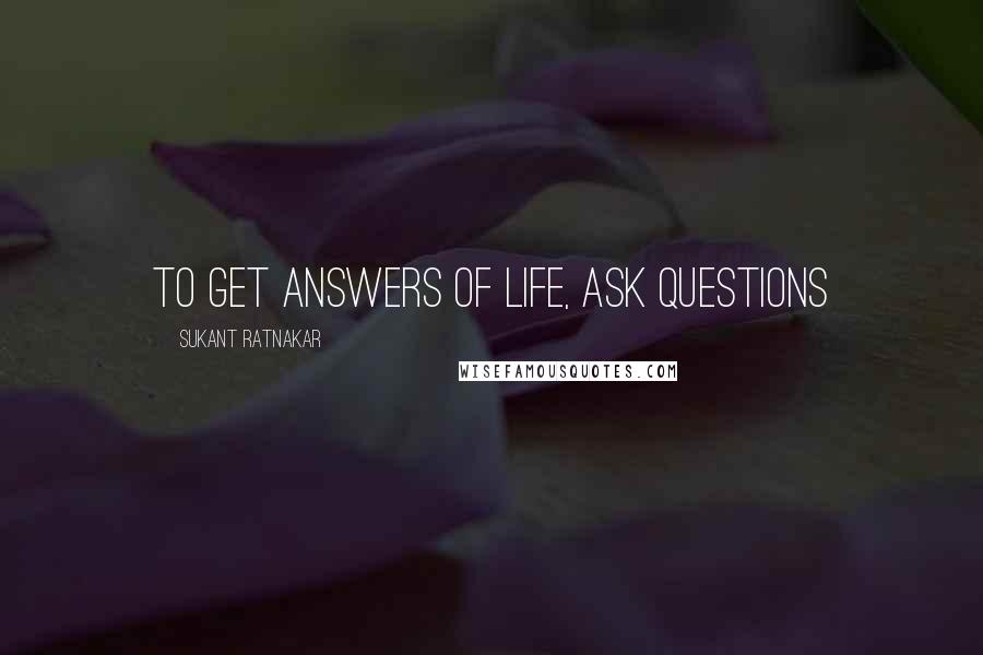 Sukant Ratnakar Quotes: To get answers of life, ask questions