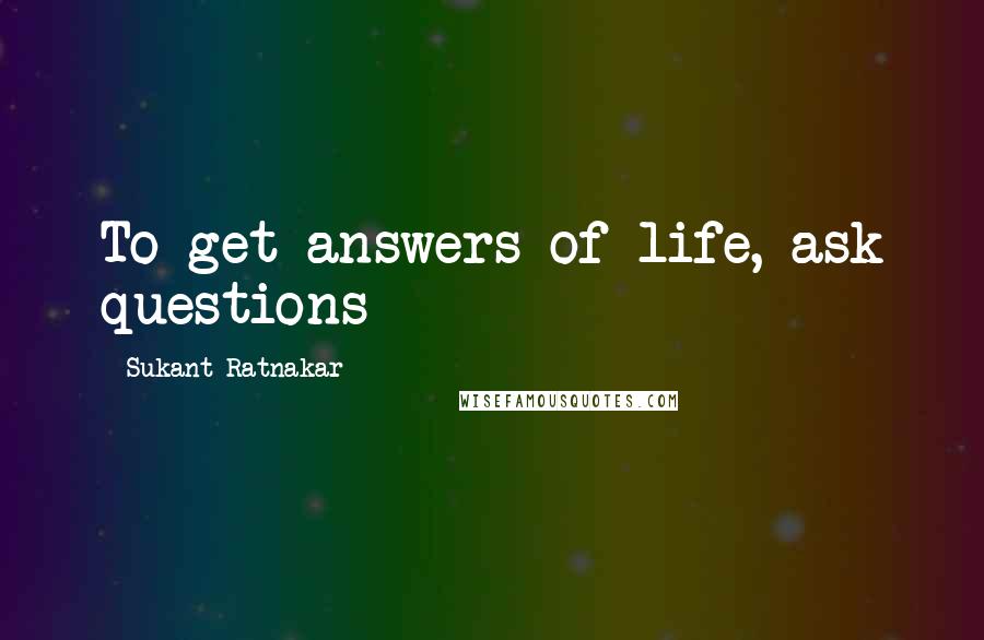 Sukant Ratnakar Quotes: To get answers of life, ask questions