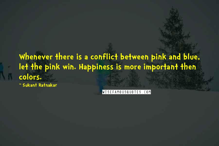 Sukant Ratnakar Quotes: Whenever there is a conflict between pink and blue, let the pink win. Happiness is more important then colors.