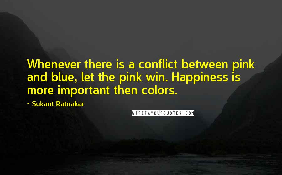 Sukant Ratnakar Quotes: Whenever there is a conflict between pink and blue, let the pink win. Happiness is more important then colors.