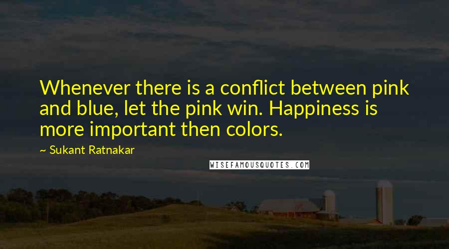 Sukant Ratnakar Quotes: Whenever there is a conflict between pink and blue, let the pink win. Happiness is more important then colors.