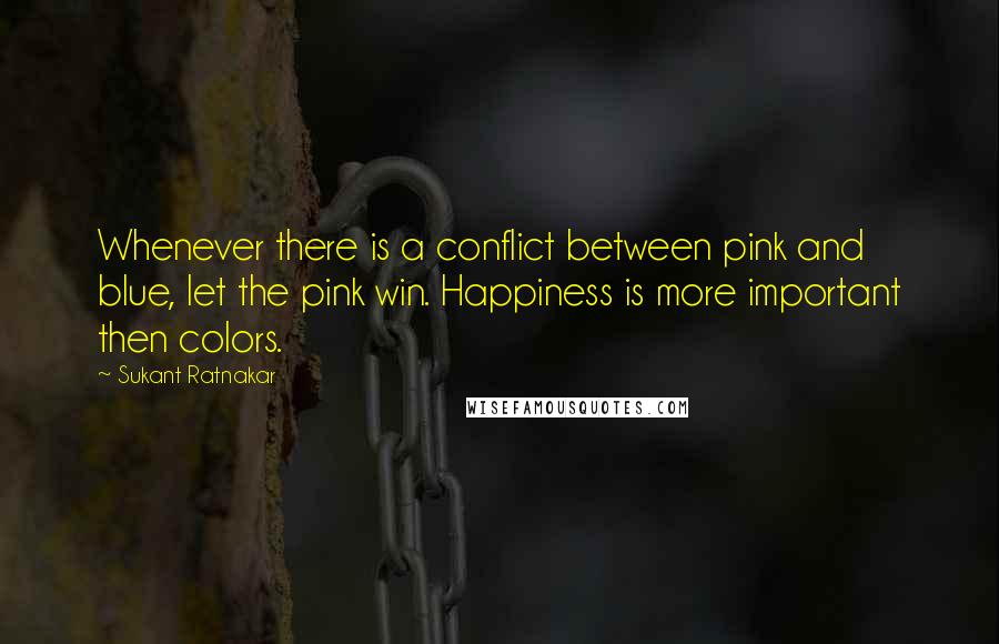 Sukant Ratnakar Quotes: Whenever there is a conflict between pink and blue, let the pink win. Happiness is more important then colors.