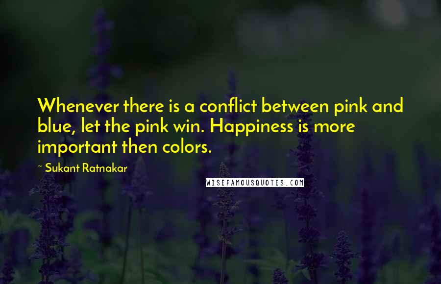 Sukant Ratnakar Quotes: Whenever there is a conflict between pink and blue, let the pink win. Happiness is more important then colors.