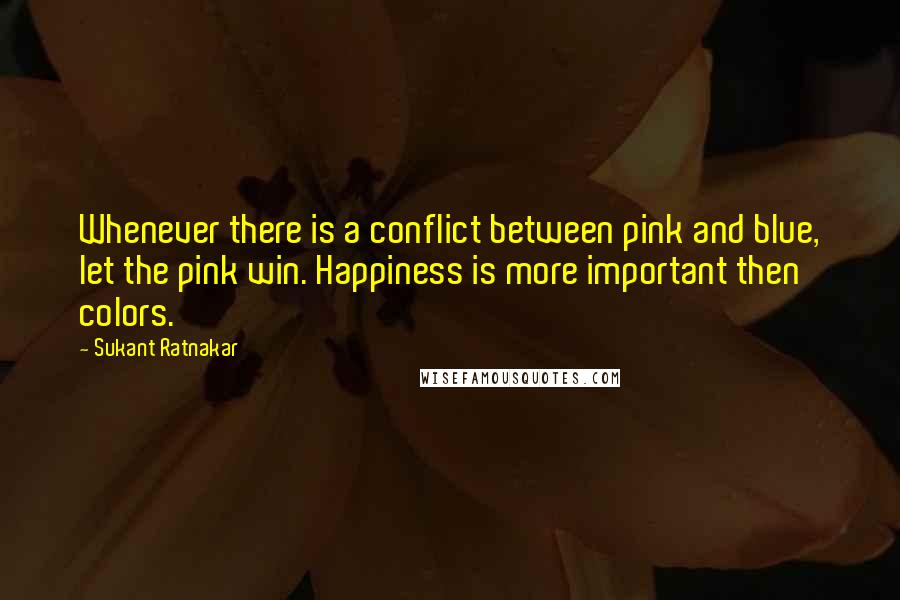 Sukant Ratnakar Quotes: Whenever there is a conflict between pink and blue, let the pink win. Happiness is more important then colors.