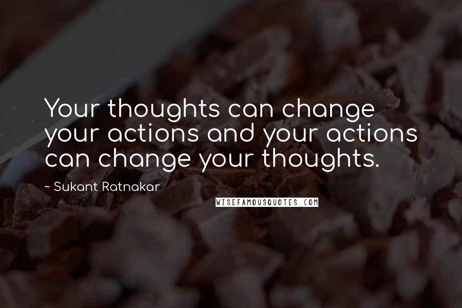Sukant Ratnakar Quotes: Your thoughts can change your actions and your actions can change your thoughts.