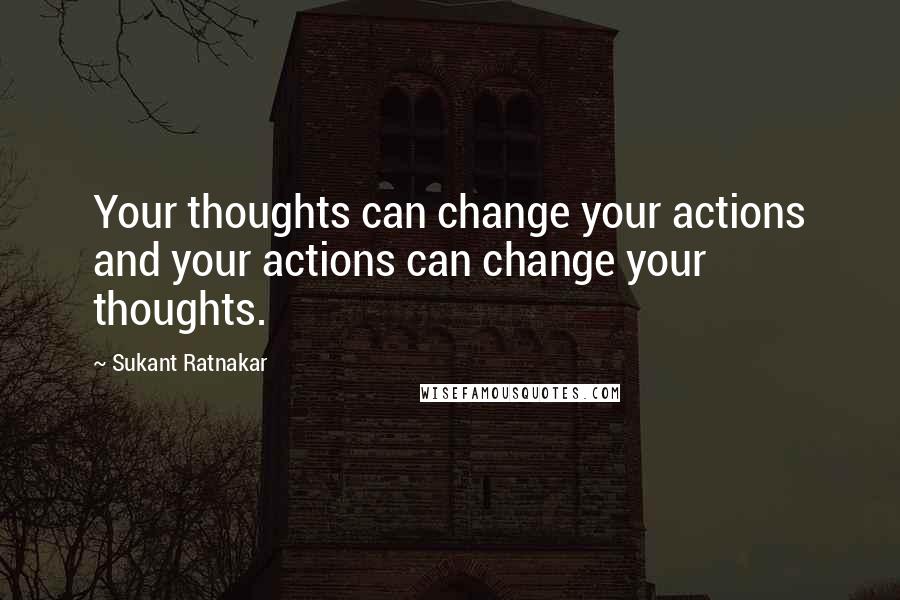 Sukant Ratnakar Quotes: Your thoughts can change your actions and your actions can change your thoughts.