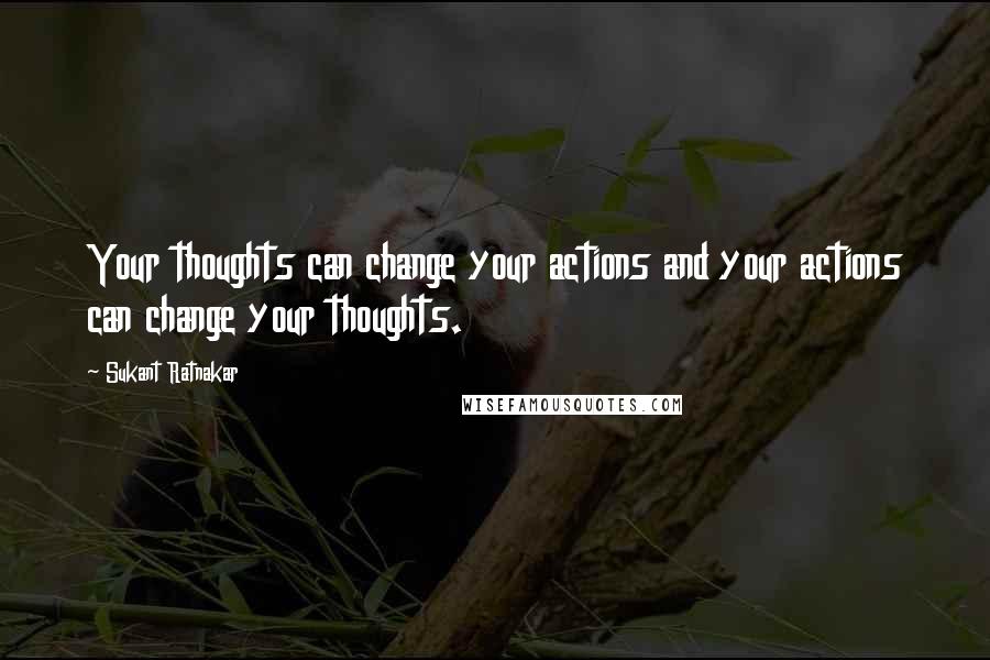 Sukant Ratnakar Quotes: Your thoughts can change your actions and your actions can change your thoughts.