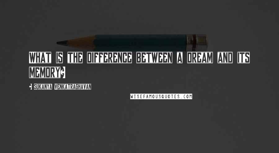 Sukanya Venkatraghavan Quotes: What is the difference between a dream and its memory?