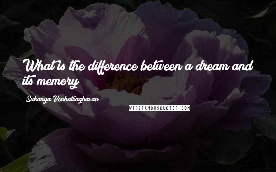 Sukanya Venkatraghavan Quotes: What is the difference between a dream and its memory?