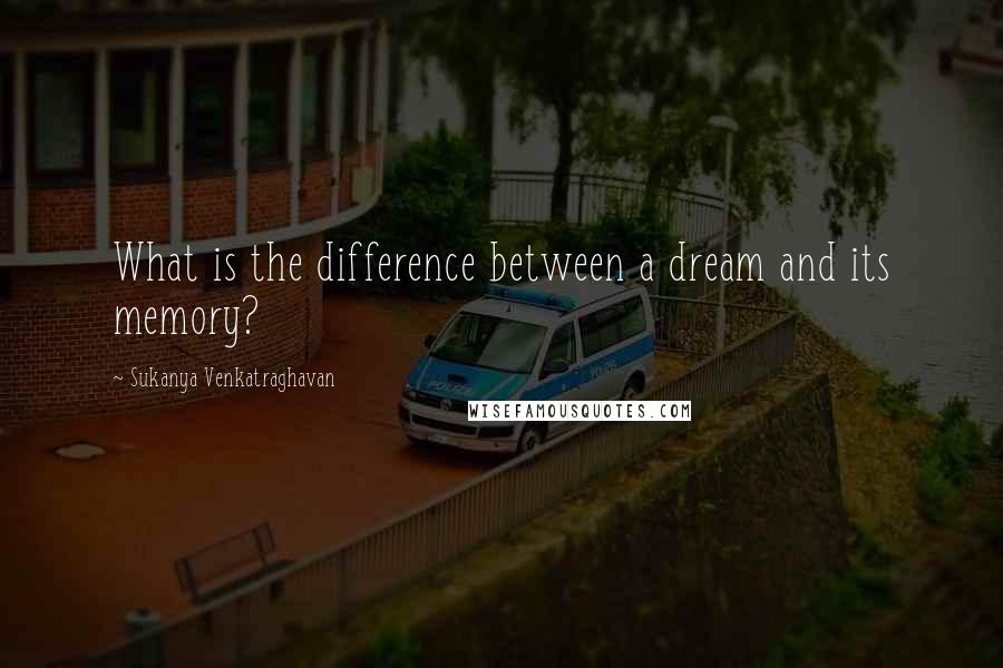 Sukanya Venkatraghavan Quotes: What is the difference between a dream and its memory?