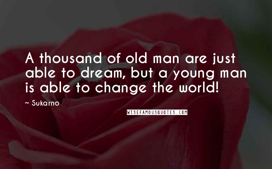 Sukarno Quotes: A thousand of old man are just able to dream, but a young man is able to change the world!