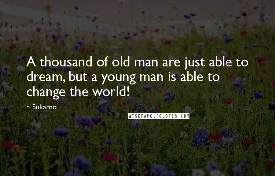 Sukarno Quotes: A thousand of old man are just able to dream, but a young man is able to change the world!